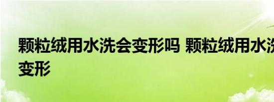 颗粒绒用水洗会变形吗 颗粒绒用水洗会不会变形 