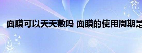 面膜可以天天敷吗 面膜的使用周期是多久 