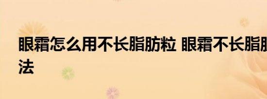 眼霜怎么用不长脂肪粒 眼霜不长脂肪粒的用法 