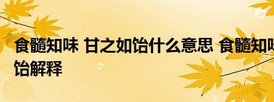 食髓知味 甘之如饴什么意思 食髓知味 甘之如饴解释 