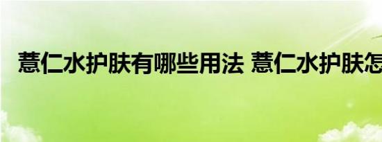 薏仁水护肤有哪些用法 薏仁水护肤怎么用 