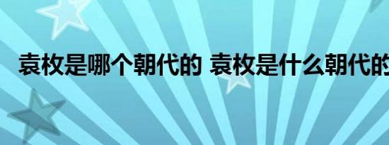 袁枚是哪个朝代的 袁枚是什么朝代的诗人 