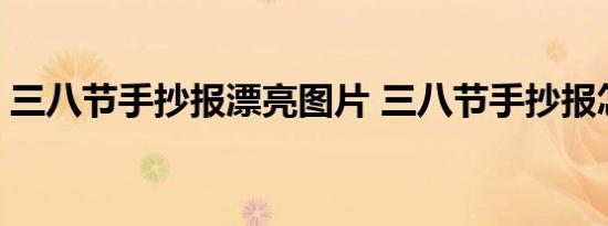 三八节手抄报漂亮图片 三八节手抄报怎么画 