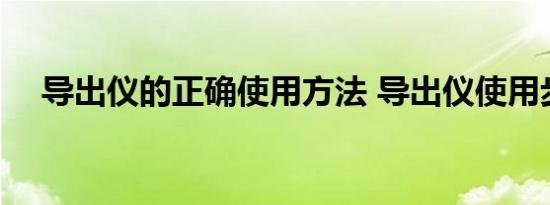 导出仪的正确使用方法 导出仪使用步骤 