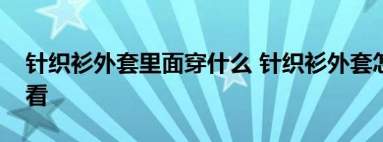 针织衫外套里面穿什么 针织衫外套怎么搭好看 