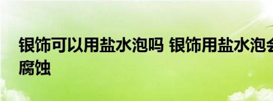 银饰可以用盐水泡吗 银饰用盐水泡会不会被腐蚀 