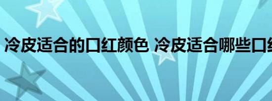 冷皮适合的口红颜色 冷皮适合哪些口红颜色 