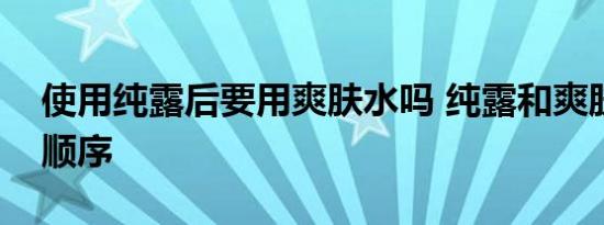 使用纯露后要用爽肤水吗 纯露和爽肤水使用顺序 