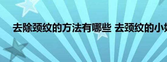 去除颈纹的方法有哪些 去颈纹的小妙招 