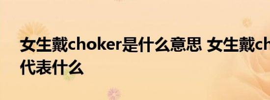 女生戴choker是什么意思 女生戴choker是代表什么 