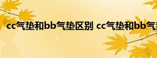 cc气垫和bb气垫区别 cc气垫和bb气垫一样吗 