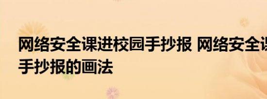 网络安全课进校园手抄报 网络安全课进校园手抄报的画法 