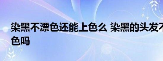 染黑不漂色还能上色么 染黑的头发不漂能上色吗 