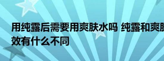 用纯露后需要用爽肤水吗 纯露和爽肤水的功效有什么不同 