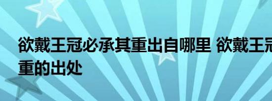 欲戴王冠必承其重出自哪里 欲戴王冠必承其重的出处 