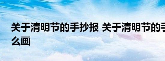 关于清明节的手抄报 关于清明节的手抄报怎么画 