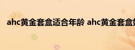 ahc黄金套盒适合年龄 ahc黄金套盒好不好用 