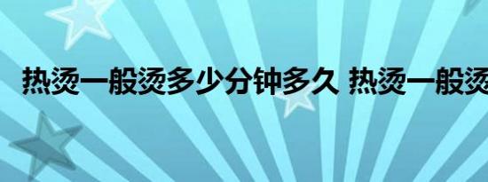 热烫一般烫多少分钟多久 热烫一般烫多久 