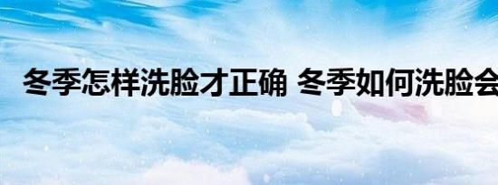 冬季怎样洗脸才正确 冬季如何洗脸会更好 