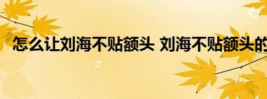 怎么让刘海不贴额头 刘海不贴额头的方法 