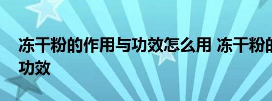 冻干粉的作用与功效怎么用 冻干粉的作用与功效 