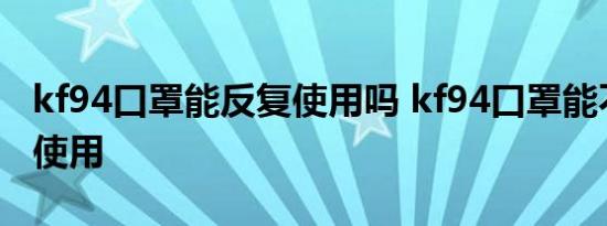 kf94口罩能反复使用吗 kf94口罩能不能反复使用 