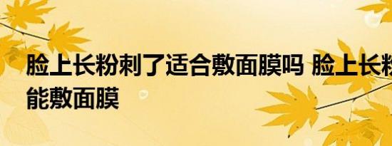 脸上长粉刺了适合敷面膜吗 脸上长粉刺能不能敷面膜 