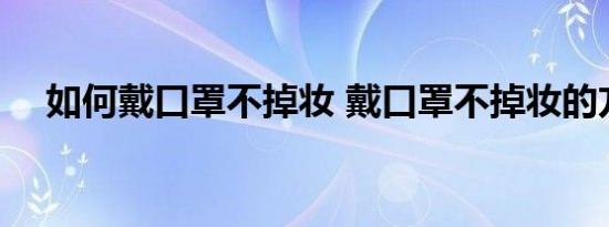 如何戴口罩不掉妆 戴口罩不掉妆的方法 