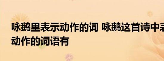 咏鹅里表示动作的词 咏鹅这首诗中表示鹅的动作的词语有 