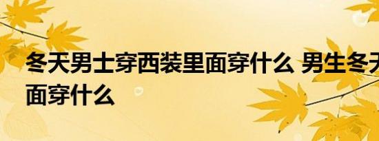 冬天男士穿西装里面穿什么 男生冬天西装里面穿什么 