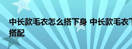 中长款毛衣怎么搭下身 中长款毛衣下身怎么搭配 