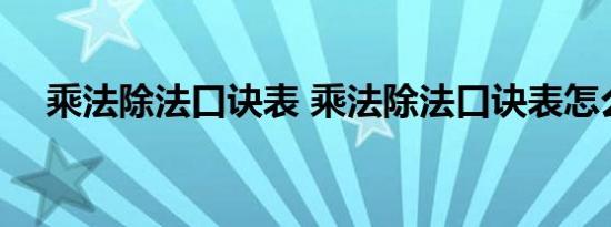 乘法除法口诀表 乘法除法口诀表怎么背 