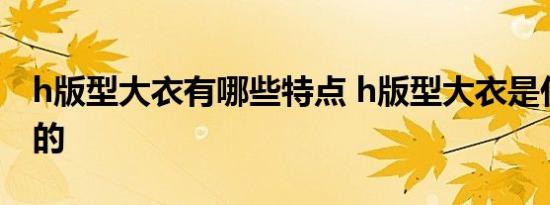 h版型大衣有哪些特点 h版型大衣是什么样子的 