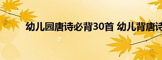 幼儿园唐诗必背30首 幼儿背唐诗 