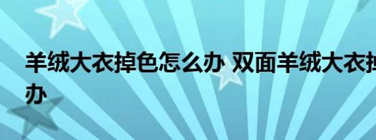 羊绒大衣掉色怎么办 双面羊绒大衣掉色怎么办 