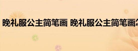 晚礼服公主简笔画 晚礼服公主简笔画怎么画 