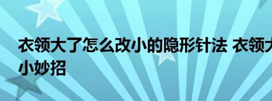 衣领大了怎么改小的隐形针法 衣领大了改小小妙招 