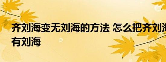 齐刘海变无刘海的方法 怎么把齐刘海变成没有刘海 