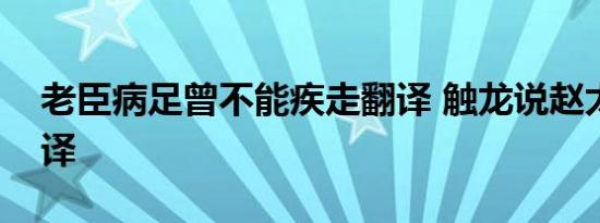 老臣病足曾不能疾走翻译 触龙说赵太后的翻译 