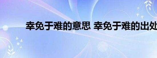 幸免于难的意思 幸免于难的出处 