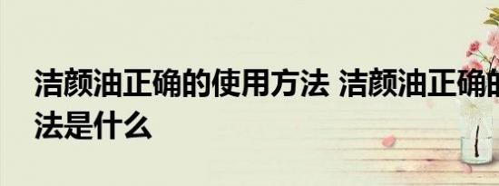 洁颜油正确的使用方法 洁颜油正确的使用方法是什么 