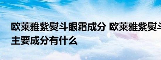 欧莱雅紫熨斗眼霜成分 欧莱雅紫熨斗眼霜的主要成分有什么 