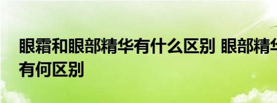 眼霜和眼部精华有什么区别 眼部精华跟眼霜有何区别 