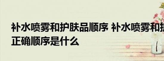 补水喷雾和护肤品顺序 补水喷雾和护肤品的正确顺序是什么 