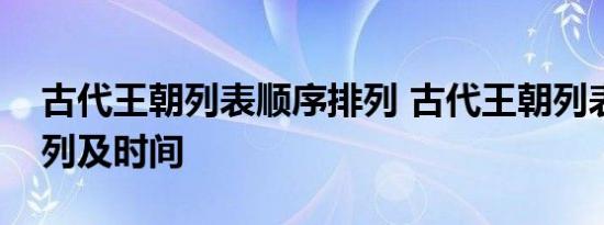 古代王朝列表顺序排列 古代王朝列表顺序排列及时间 