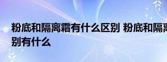 粉底和隔离霜有什么区别 粉底和隔离霜的区别有什么 