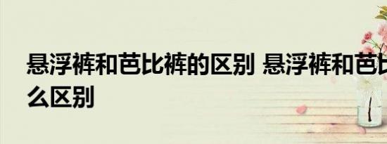 悬浮裤和芭比裤的区别 悬浮裤和芭比裤有什么区别 