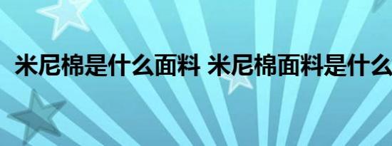 米尼棉是什么面料 米尼棉面料是什么质量  