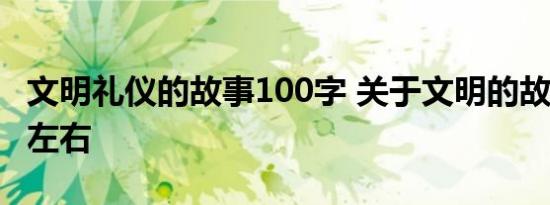 文明礼仪的故事100字 关于文明的故事100字左右 