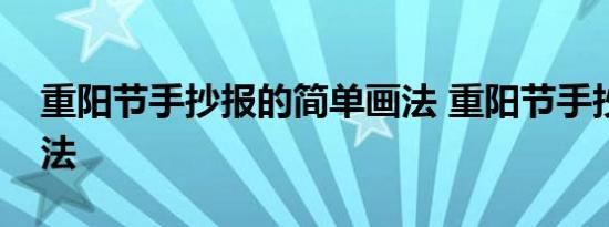 重阳节手抄报的简单画法 重阳节手抄报的画法 